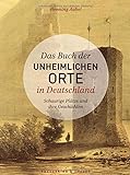 Das Buch der unheimlichen Orte in Deutschland: Schaurige Plätze und ihre Geschichten