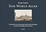 Zum Wohle Aller: Geschichte der Georg-August-Universität Göttingen von ihrer Gründung 1737 bis 2019